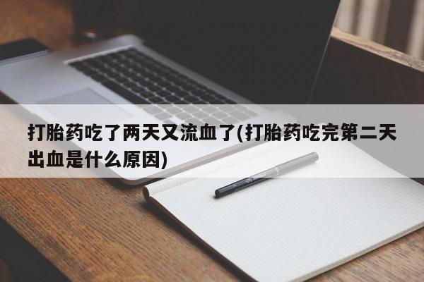 推荐个卖堕胎药的微信打胎药吃了两天又流血了(打胎药吃完第二天出血是什么原因)