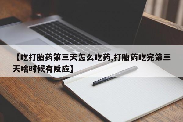 推荐个卖堕胎药的微信【吃打胎药第三天怎么吃药,打胎药吃完第三天啥时候有反应】