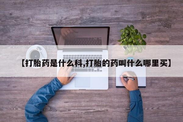 推荐个卖堕胎药的微信【打胎药是什么科,打胎的药叫什么哪里买】