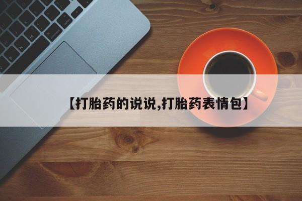 推荐个卖堕胎药的微信【打胎药的说说,打胎药表情包】