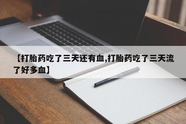 推荐个卖堕胎药的微信【打胎药吃了三天还有血,打胎药吃了三天流了好多血】