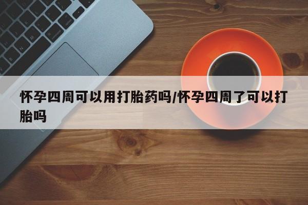 推荐个卖堕胎药的微信怀孕四周可以用打胎药吗/怀孕四周了可以打胎吗