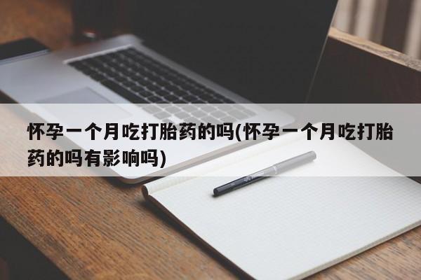 推荐个卖堕胎药的微信怀孕一个月吃打胎药的吗(怀孕一个月吃打胎药的吗有影响吗)