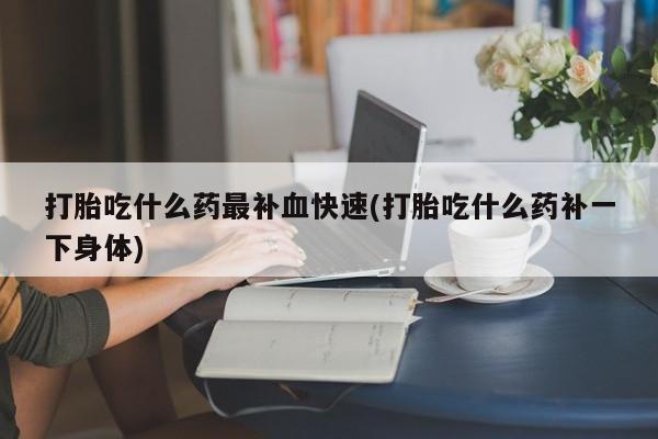 推荐个卖堕胎药的微信打胎吃什么药最补血快速(打胎吃什么药补一下身体)