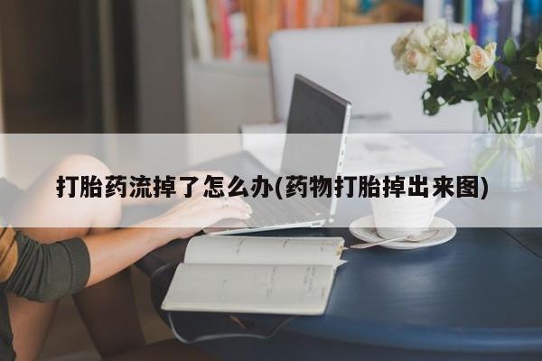 推荐个卖堕胎药的微信打胎药流掉了怎么办(药物打胎掉出来图)