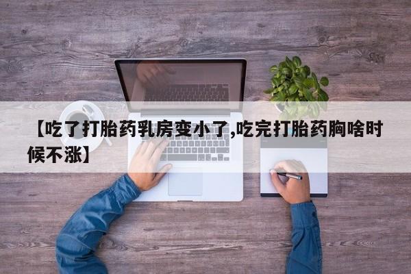 推荐个卖堕胎药的微信【吃了打胎药乳房变小了,吃完打胎药胸啥时候不涨】