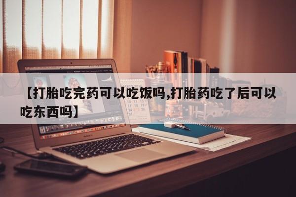 推荐个卖堕胎药的微信【打胎吃完药可以吃饭吗,打胎药吃了后可以吃东西吗】