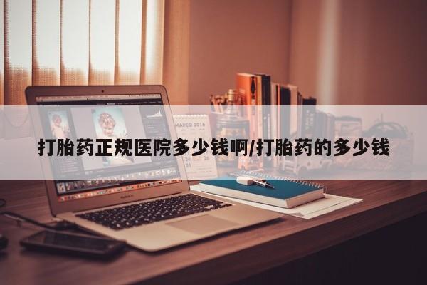 推荐个卖堕胎药的微信打胎药正规医院多少钱啊/打胎药的多少钱