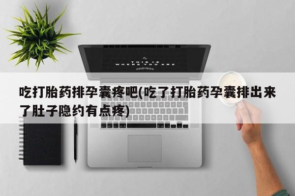 推荐个卖堕胎药的微信吃打胎药排孕囊疼吧(吃了打胎药孕囊排出来了肚子隐约有点疼)