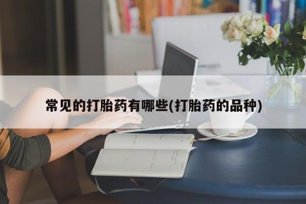 推荐个卖堕胎药的微信常见的打胎药有哪些(打胎药的品种)