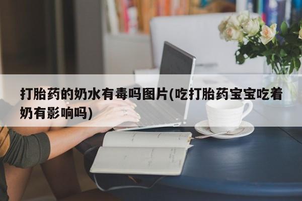 推荐个卖堕胎药的微信打胎药的奶水有毒吗图片(吃打胎药宝宝吃着奶有影响吗)