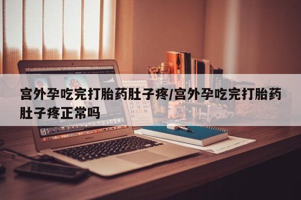 推荐个卖堕胎药的微信宫外孕吃完打胎药肚子疼/宫外孕吃完打胎药肚子疼正常吗