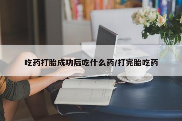 推荐个卖堕胎药的微信吃药打胎成功后吃什么药/打完胎吃药