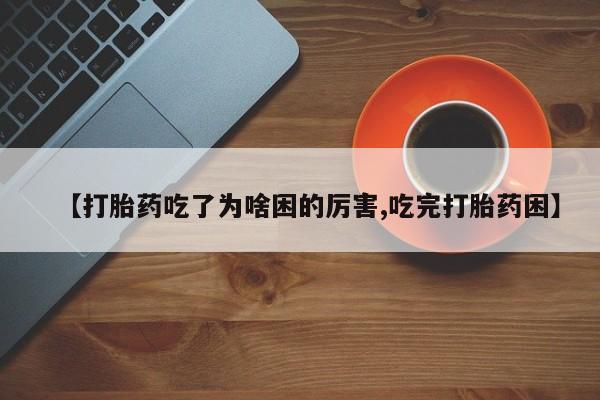 推荐个卖堕胎药的微信【打胎药吃了为啥困的厉害,吃完打胎药困】