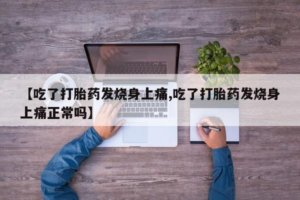 推荐个卖堕胎药的微信【吃了打胎药发烧身上痛,吃了打胎药发烧身上痛正常吗】