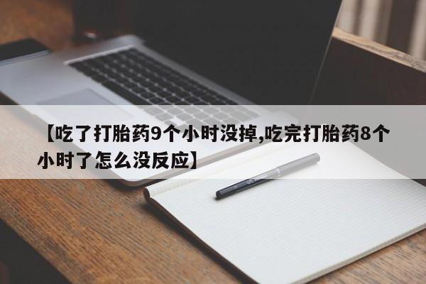 推荐个卖堕胎药的微信【吃了打胎药9个小时没掉,吃完打胎药8个小时了怎么没反应】