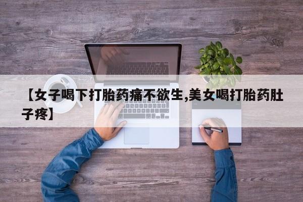 推荐个卖堕胎药的微信【女子喝下打胎药痛不欲生,美女喝打胎药肚子疼】