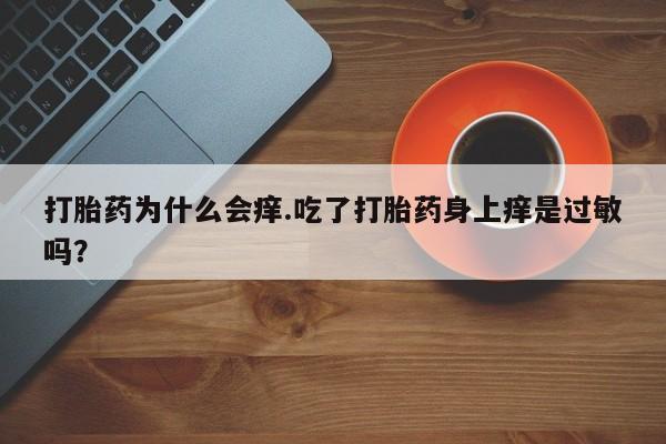 推荐个卖堕胎药的微信打胎药为什么会痒.吃了打胎药身上痒是过敏吗？