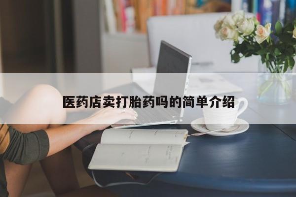 推荐个卖堕胎药的微信医药店卖打胎药吗的简单介绍