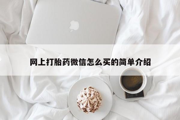 推荐个卖堕胎药的微信网上打胎药微信怎么买的简单介绍