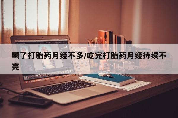 推荐个卖堕胎药的微信喝了打胎药月经不多/吃完打胎药月经持续不完