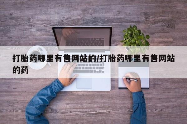 推荐个卖堕胎药的微信打胎药哪里有售网站的/打胎药哪里有售网站的药
