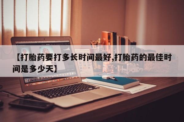 推荐个卖堕胎药的微信【打胎药要打多长时间最好,打胎药的最佳时间是多少天】