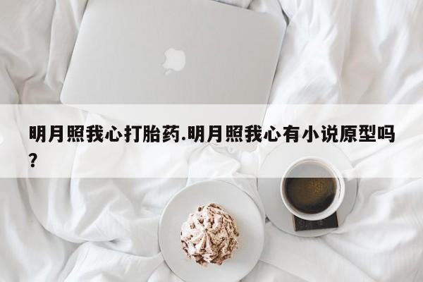 推荐个卖堕胎药的微信明月照我心打胎药.明月照我心有小说原型吗？