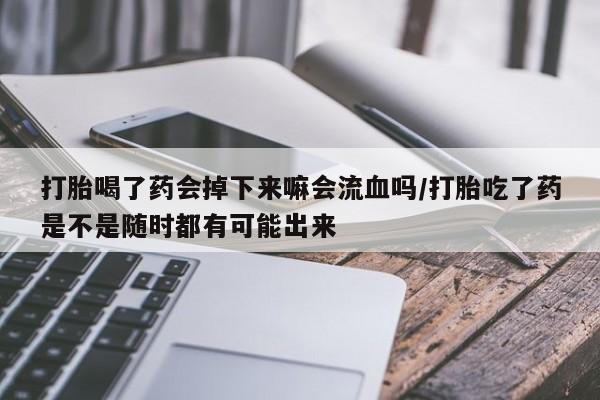 推荐个卖堕胎药的微信打胎喝了药会掉下来嘛会流血吗/打胎吃了药是不是随时都有可能出来