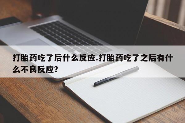 推荐个卖堕胎药的微信打胎药吃了后什么反应.打胎药吃了之后有什么不良反应？