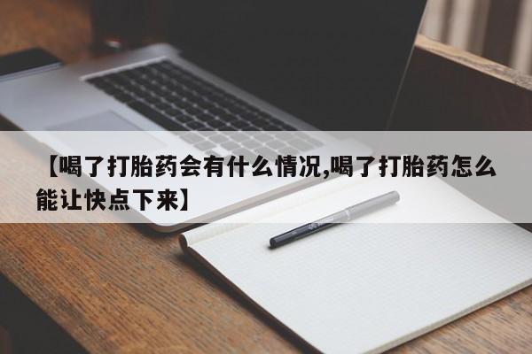 推荐个卖堕胎药的微信【喝了打胎药会有什么情况,喝了打胎药怎么能让快点下来】