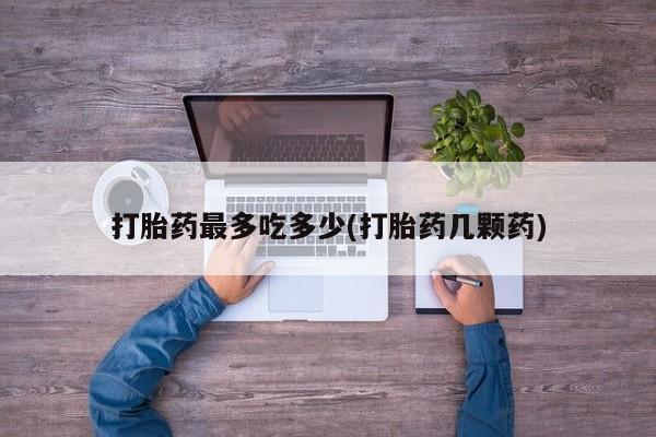 推荐个卖堕胎药的微信打胎药最多吃多少(打胎药几颗药)
